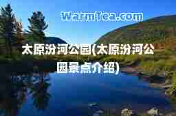 太原汾河公园(太原汾河公园景点介绍)