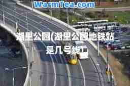湖里公园(湖里公园地铁站是几号线)