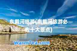 东戴河旅游(南戴河旅游必去十大景点)