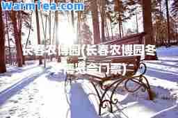 长春农博园(长春农博园冬季博览会门票)
