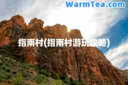 指南村(指南村游玩攻略)