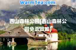 西山森林公园(西山森林公园免票政策)