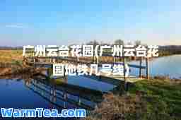 广州云台花园(广州云台花园地铁几号线)