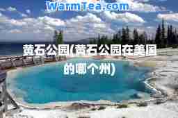 黄石公园(黄石公园在美国的哪个州)