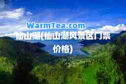仙山湖(仙山湖风景区门票价格)