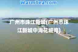 广州市珠江新城(广州市珠江新城中海花城湾)