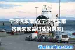 宁波汽车南站(宁波汽车南站到朱家尖码头时刻表)