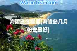 海陵岛在哪里(海陵岛几月份去最好)