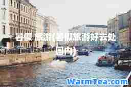 暑假 旅游(暑假旅游好去处国内)