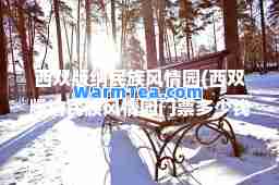 西双版纳民族风情园(西双版纳民族风情园门票多少钱)