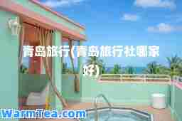 青岛旅行(青岛旅行社哪家好)