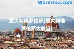 意大利佛罗伦萨(意大利佛罗伦萨大教堂)
