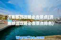 济南旅游攻略必去景点(济南旅游攻略必去景点排名)