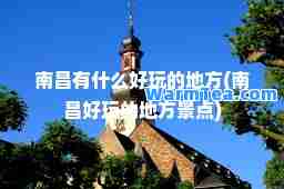 南昌有什么好玩的地方(南昌好玩的地方景点)