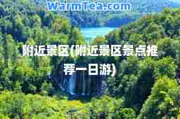 附近景区(附近景区景点一日游)