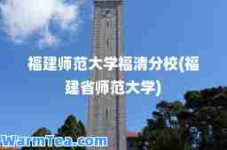 福建师范大学福清分校(福建省师范大学)