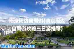 南京周边自驾游(南京周边自驾游攻略三日游)