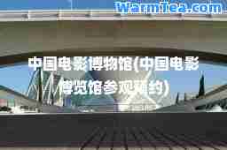 中国电影博物馆(中国电影博览馆参观预约)