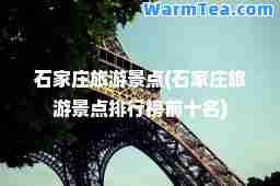石家庄旅游景点(石家庄旅游景点排行榜前十名)