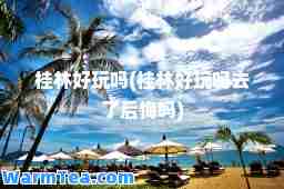 桂林好玩吗(桂林好玩吗去了后悔吗)