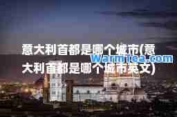 意大利首都是哪个城市(意大利首都是哪个城市英文)