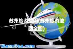 苏州旅游地图(苏州旅游地图全图)