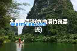 九曲溪漂流(九曲溪竹筏漂流)