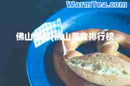 佛山美食(佛山美食排行榜)