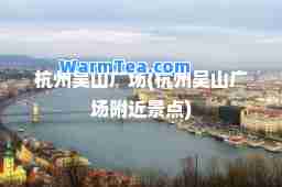 杭州吴山广场(杭州吴山广场附近景点)