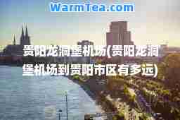 贵阳龙洞堡机场(贵阳龙洞堡机场到贵阳市区有多远)
