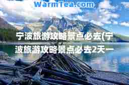 宁波旅游攻略景点必去(宁波旅游攻略景点必去2天一夜游)