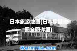 日本旅游地图(日本旅游地图全图详细)