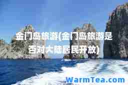 金门岛旅游(金门岛旅游是否对大陆居民开放)