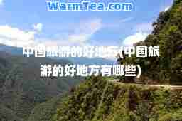 中国旅游的好地方(中国旅游的好地方有哪些)