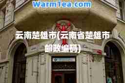 云南楚雄市(云南省楚雄市邮政编码)