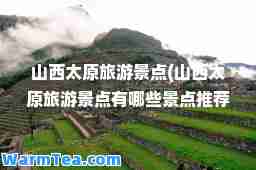 山西太原旅游景点(山西太原旅游景点有哪些景点)