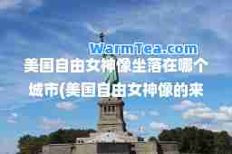美国自由女像坐落在哪个城市(美国自由女像的来历)