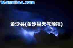 金沙县(金沙县天气预报)