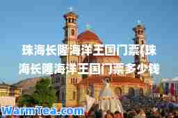 珠海长隆海洋王国门票(珠海长隆海洋王国门票多少钱一个人)