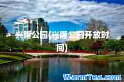 兴隆公园(兴隆公园开放时间)