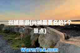 兴城旅游(兴城最著名的5个景点)