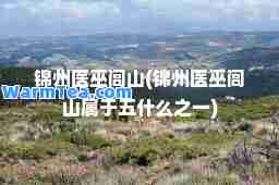 锦州医巫闾山(锦州医巫闾山属于五什么之一)