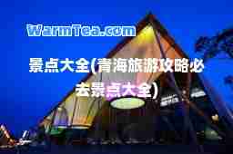 景点大全(青海旅游攻略必去景点大全)