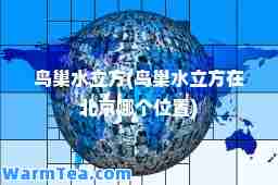 鸟巢水立方(鸟巢水立方在北京哪个位置)