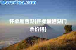 怀柔雁西湖(怀柔雁栖湖门票价格)