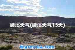 绩溪天气(绩溪天气15天)