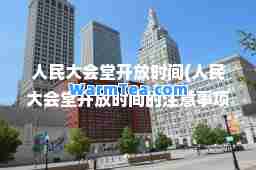 人民大会堂开放时间(人民大会堂开放时间的注意事项)