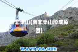 南非桌山(南非桌山形成原因)