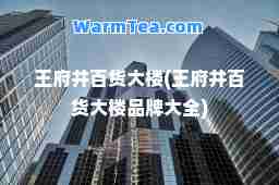 王府井百货大楼(王府井百货大楼品牌大全)