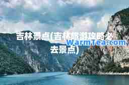 吉林景点(吉林旅游攻略必去景点)